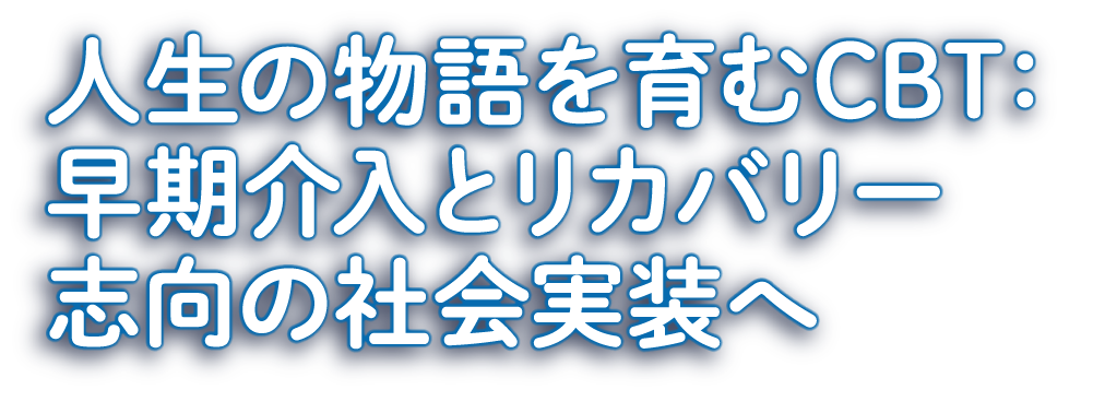 人生の物語を育むCBT：早期介入とリカバリー志向の社会実装へ